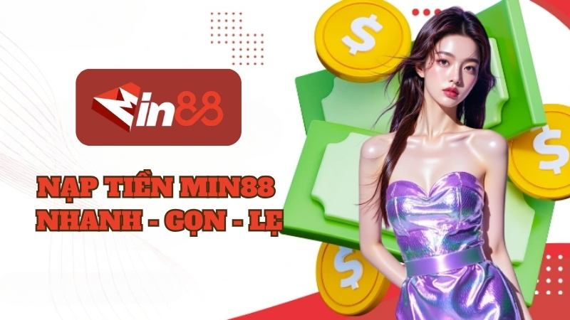 Nạp Tiền Min88 | Phương Thức Siêu Nhanh - Gọn Trong 2 Phút