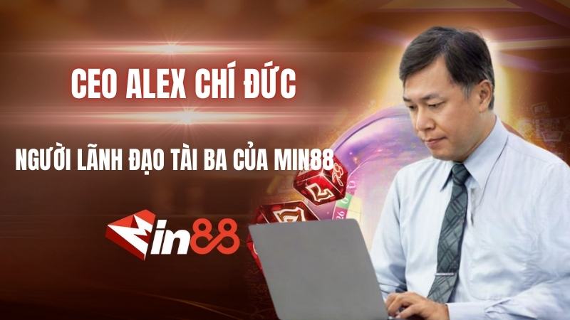 CEO Alex Chí Đức | Nhà Lãnh Đạo Dẫn Dắt Min88 Thành Công